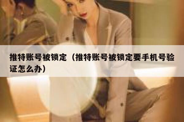 推特账号被锁定（推特账号被锁定要手机号验证怎么办） 第1张