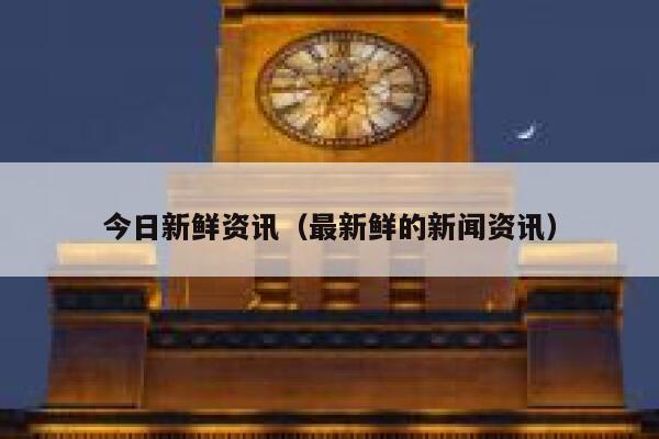 今日新鲜资讯（最新鲜的新闻资讯） 第1张