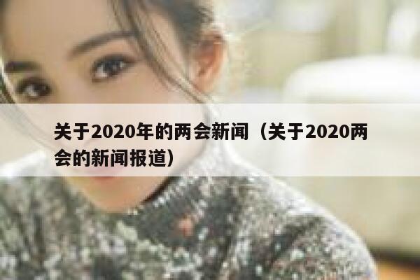 关于2020年的两会新闻（关于2020两会的新闻报道） 第1张