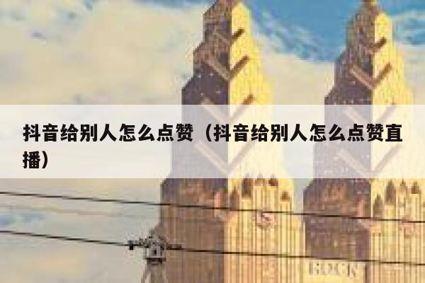抖音给别人怎么点赞（抖音给别人怎么点赞直播） 第1张