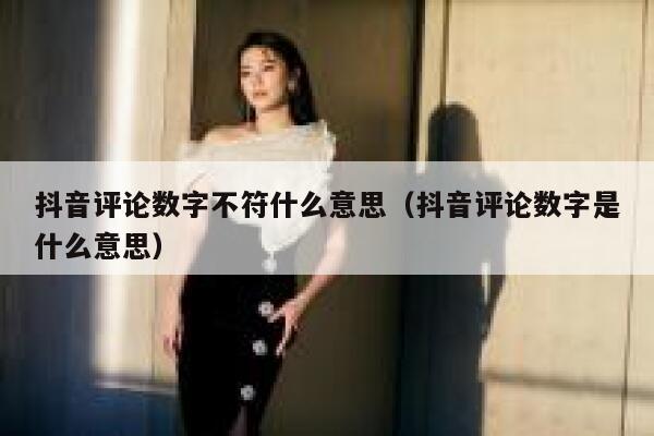 抖音评论数字不符什么意思（抖音评论数字是什么意思） 第1张
