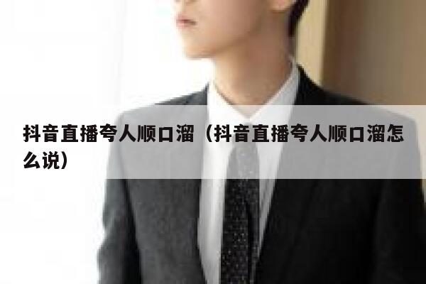抖音直播夸人顺口溜（抖音直播夸人顺口溜怎么说） 第1张