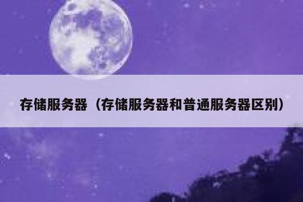 存储服务器(存储服务器和普通服务器区别) 第1张 存储服务器(存储服务器和普通服务器区别) 第1张
