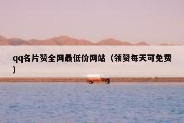 qq名片赞全网最低价网站(领赞每天可免费) 第1张 qq名片赞全网最低价网站(领赞每天可免费) 第1张