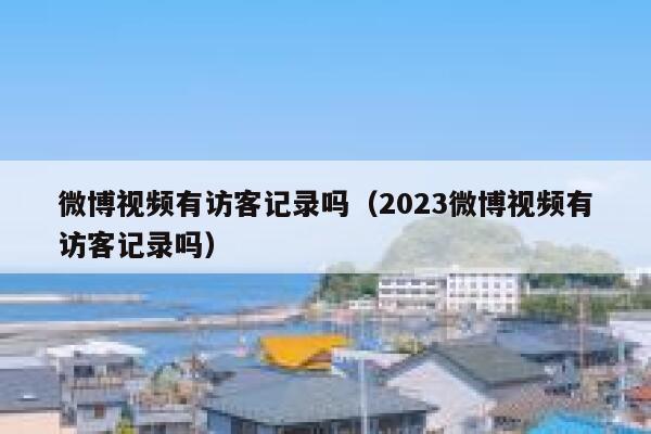 微博视频有访客记录吗（2023微博视频有访客记录吗） 第1张