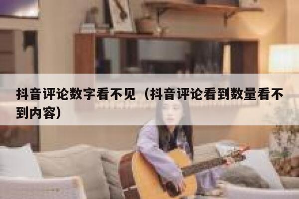 抖音评论数字看不见（抖音评论看到数量看不到内容） 第1张