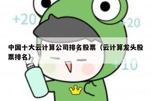 中国十大云计算公司排名股票（云计算龙头股票排名） 第1张