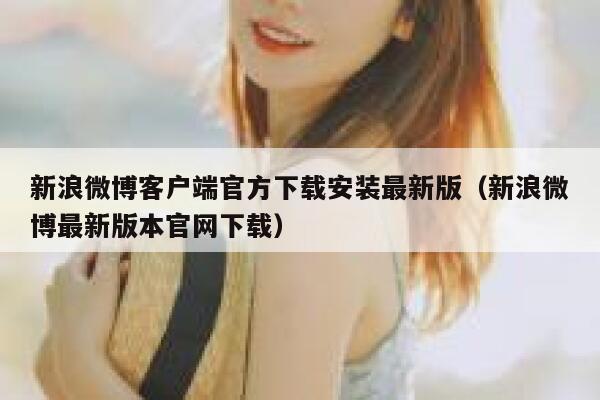 新浪微博客户端官方下载安装最新版（新浪微博最新版本官网下载） 第1张