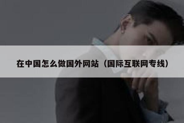 在中国怎么做国外网站（国际互联网专线） 第1张