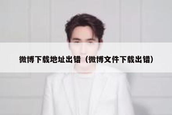 微博下载地址出错（微博文件下载出错） 第1张