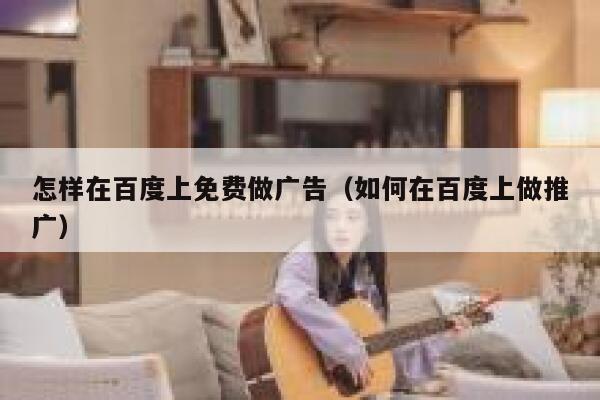 怎样在百度上免费做广告（如何在百度上做推广） 第1张