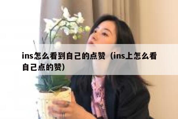 ins怎么看到自己的点赞（ins上怎么看自己点的赞） 第1张