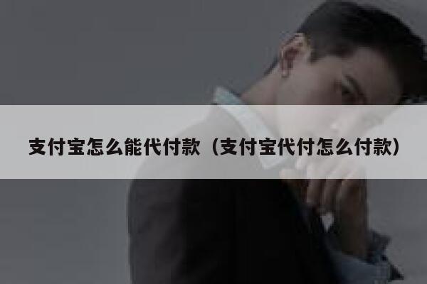 支付宝怎么能代付款（支付宝代付怎么付款） 第1张