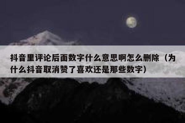抖音里评论后面数字什么意思啊怎么删除（为什么抖音取消赞了喜欢还是那些数字） 第1张