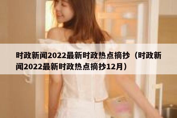 时政新闻2022最新时政热点摘抄（时政新闻2022最新时政热点摘抄12月） 第1张