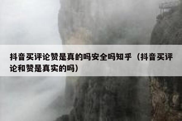 抖音买评论赞是真的吗安全吗知乎（抖音买评论和赞是真实的吗） 第1张