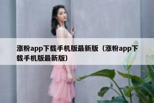 涨粉app下载手机版最新版(涨粉app下载手机版最新版) 第1张 涨粉app下载手机版最新版(涨粉app下载手机版最新版) 第1张
