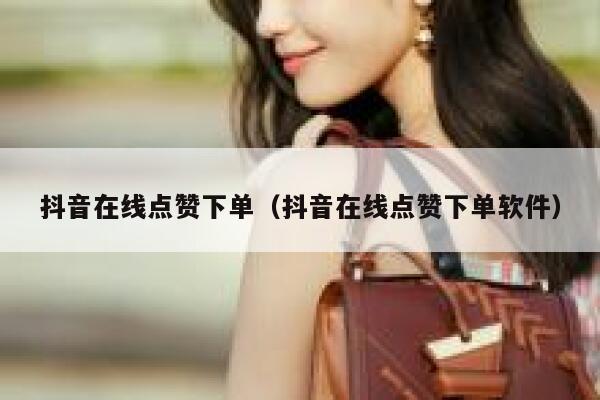 抖音在线点赞下单(抖音在线点赞下单软件) 第1张 抖音在线点赞下单(抖音在线点赞下单软件) 第1张