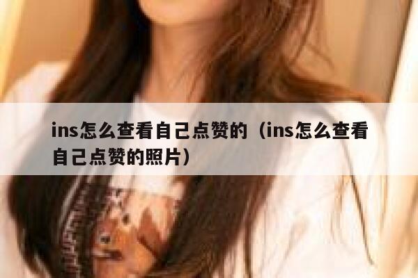 ins怎么查看自己点赞的（ins怎么查看自己点赞的照片） 第1张