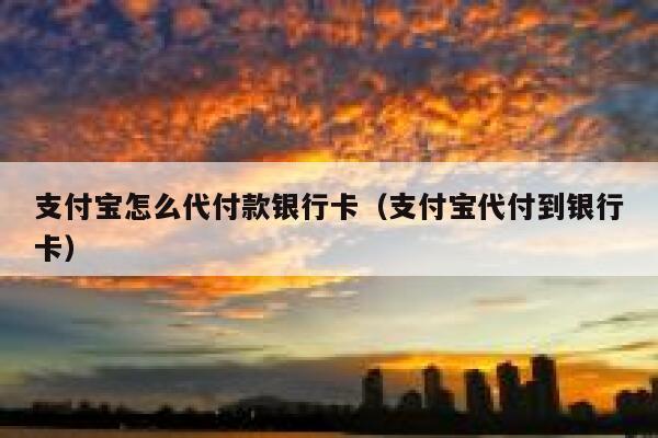 支付宝怎么代付款银行卡（支付宝代付到银行卡） 第1张
