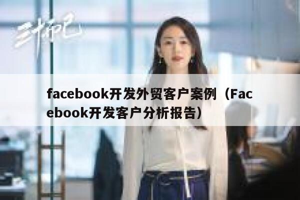 facebook开发外贸客户案例（Facebook开发客户分析报告） 第1张