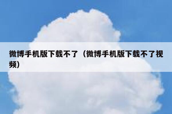 微博手机版下载不了(微博手机版下载不了视频) 第1张 微博手机版下载不了(微博手机版下载不了视频) 第1张