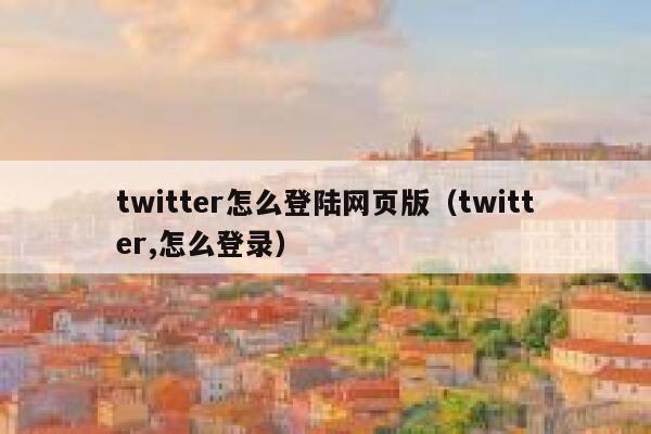 twitter怎么登陆网页版（twitter,怎么登录） 第1张