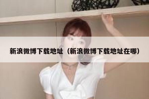 新浪微博下载地址（新浪微博下载地址在哪） 第1张