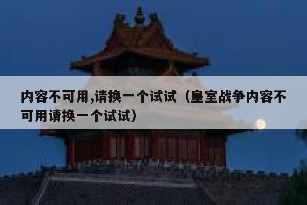 内容不可用,请换一个试试(皇室战争内容不可用请换一个试试) 第1张 内容不可用,请换一个试试(皇室战争内容不可用请换一个试试) 第1张