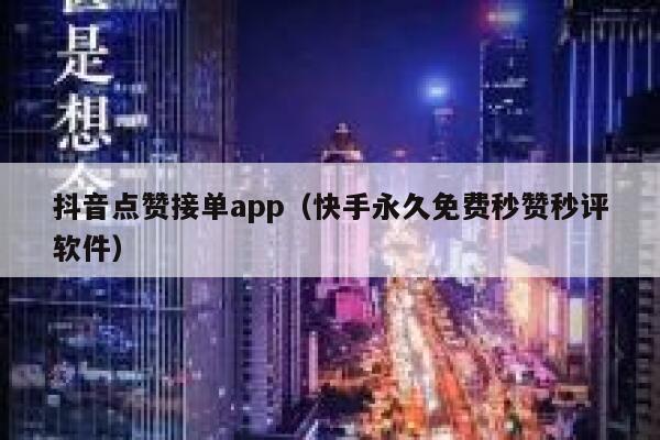抖音点赞接单app（快手永久免费秒赞秒评软件） 第1张