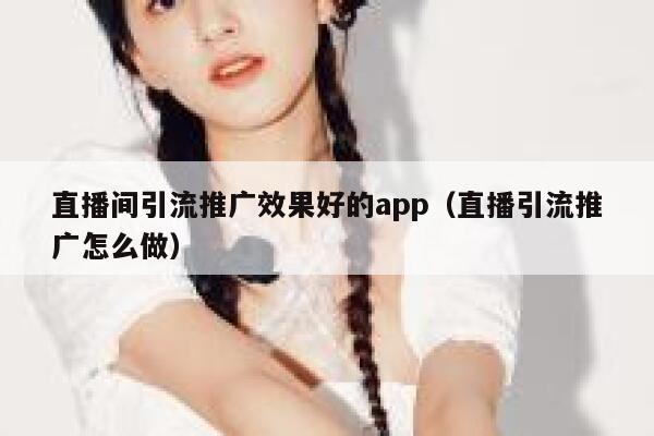 直播间引流推广效果好的app（直播引流推广怎么做） 第1张