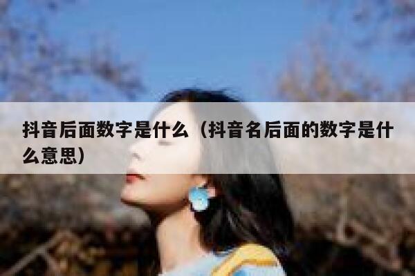 抖音后面数字是什么（抖音名后面的数字是什么意思） 第1张