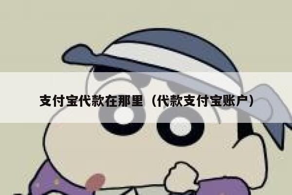 支付宝代款在那里（代款支付宝账户） 第1张