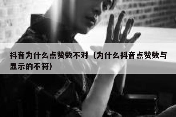 抖音为什么点赞数不对(为什么抖音点赞数与显示的不符) 第1张 抖音为什么点赞数不对(为什么抖音点赞数与显示的不符) 第1张