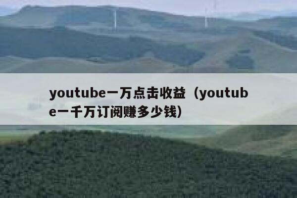youtube一万点击收益（youtube一千万订阅赚多少钱） 第1张