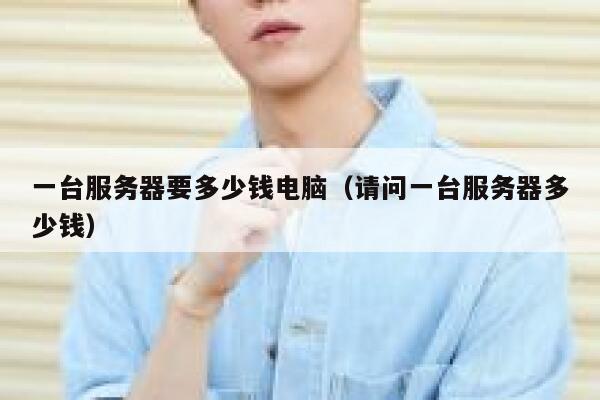 一台服务器要多少钱电脑（请问一台服务器多少钱） 第1张