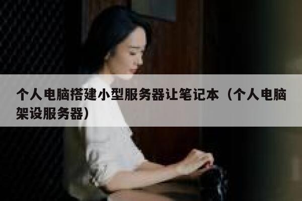 个人电脑搭建小型服务器让笔记本（个人电脑架设服务器） 第1张