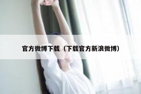 官方微博下载（下载官方新浪微博） 第1张