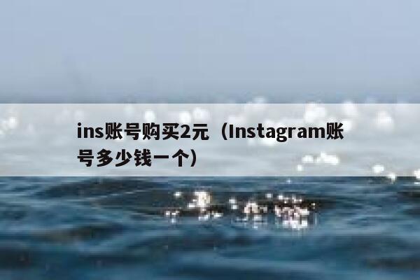ins账号购买2元（Instagram账号多少钱一个） 第1张
