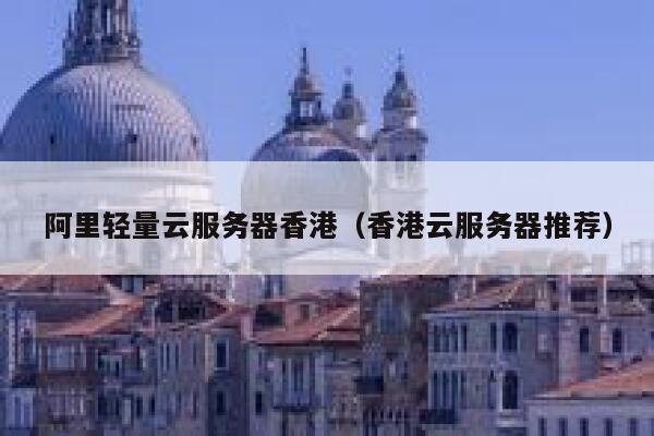 阿里轻量云服务器香港（香港云服务器推荐） 第1张