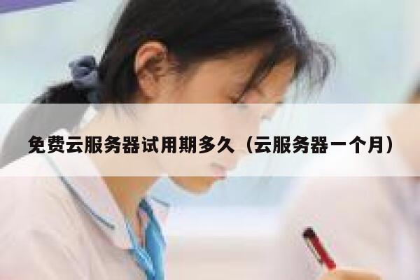 免费云服务器试用期多久(云服务器一个月) 第1张 免费云服务器试用期多久(云服务器一个月) 第1张