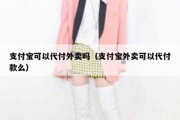 支付宝可以代付外卖吗(支付宝外卖可以代付款么) 第1张 支付宝可以代付外卖吗(支付宝外卖可以代付款么) 第1张