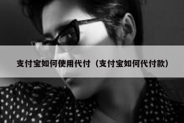 支付宝如何使用代付(支付宝如何代付款) 第1张 支付宝如何使用代付(支付宝如何代付款) 第1张