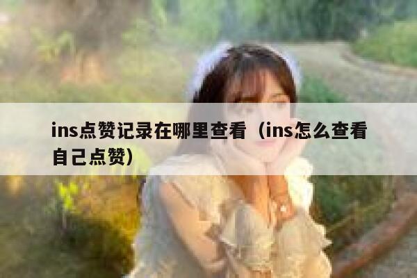 ins点赞记录在哪里查看(ins怎么查看自己点赞) 第1张 ins点赞记录在哪里查看(ins怎么查看自己点赞) 第1张