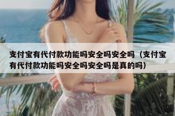 支付宝有代付款功能吗安全吗安全吗(支付宝有代付款功能吗安全吗安全吗是真的吗) 第1张 支付宝有代付款功能吗安全吗安全吗(支付宝有代付款功能吗安全吗安全吗是真的吗) 第1张