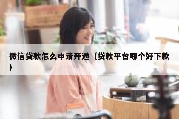 微信贷款怎么申请开通（贷款平台哪个好下款） 第1张