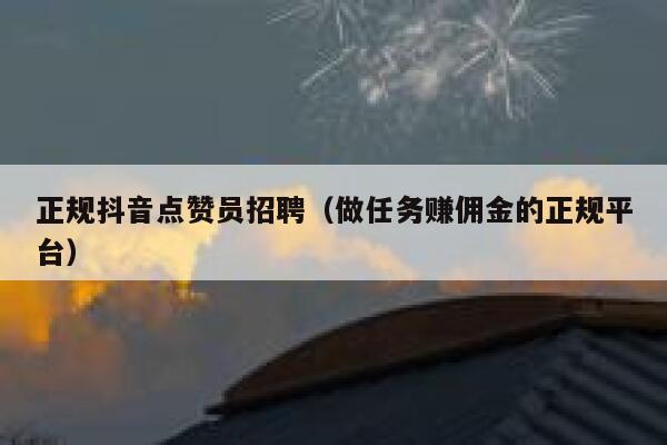 正规抖音点赞员招聘(做任务赚佣金的正规平台) 第1张 正规抖音点赞员招聘(做任务赚佣金的正规平台) 第1张
