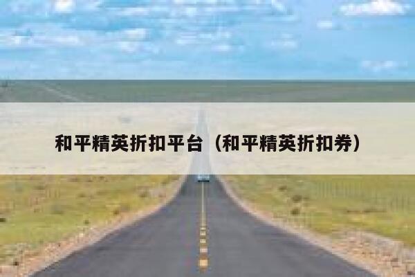 和平精英折扣平台(和平精英折扣券) 第1张 和平精英折扣平台(和平精英折扣券) 第1张