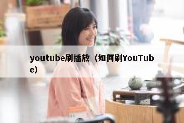 youtube刷播放(如何刷YouTube) 第1张 youtube刷播放(如何刷YouTube) 第1张