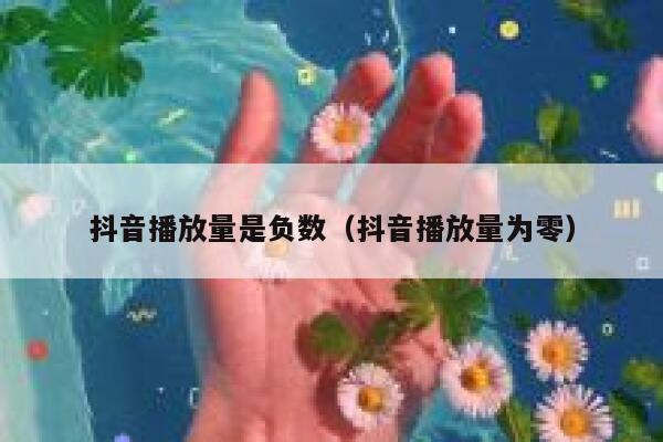抖音播放量是负数（抖音播放量为零） 第1张